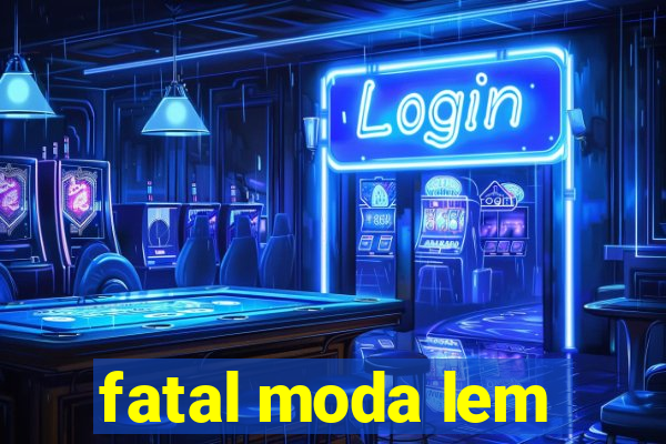 fatal moda lem